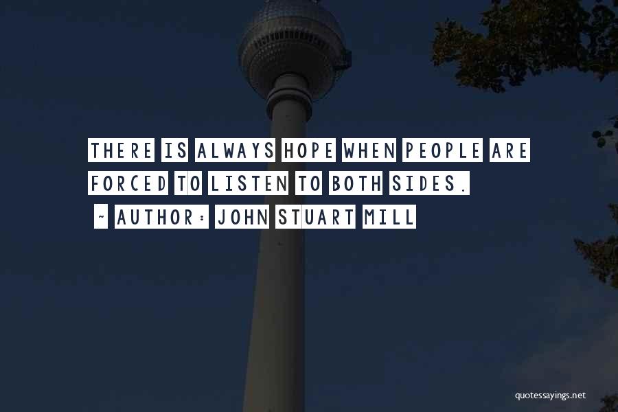 John Stuart Mill Quotes: There Is Always Hope When People Are Forced To Listen To Both Sides.