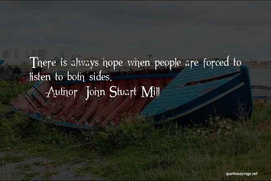 John Stuart Mill Quotes: There Is Always Hope When People Are Forced To Listen To Both Sides.