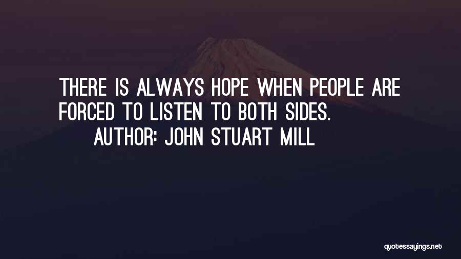 John Stuart Mill Quotes: There Is Always Hope When People Are Forced To Listen To Both Sides.