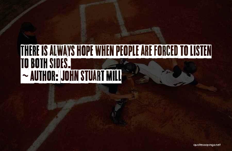 John Stuart Mill Quotes: There Is Always Hope When People Are Forced To Listen To Both Sides.