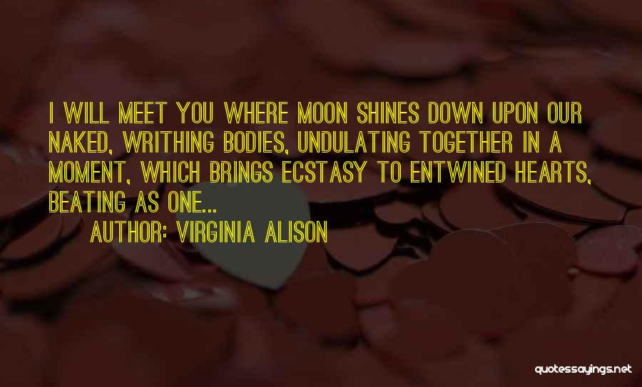 Virginia Alison Quotes: I Will Meet You Where Moon Shines Down Upon Our Naked, Writhing Bodies, Undulating Together In A Moment, Which Brings