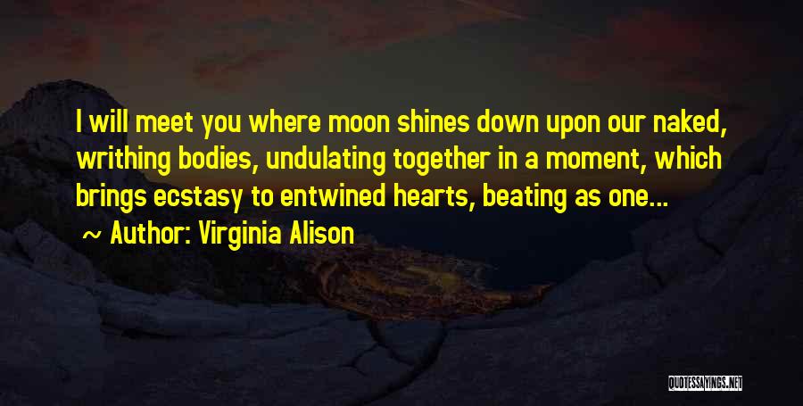 Virginia Alison Quotes: I Will Meet You Where Moon Shines Down Upon Our Naked, Writhing Bodies, Undulating Together In A Moment, Which Brings