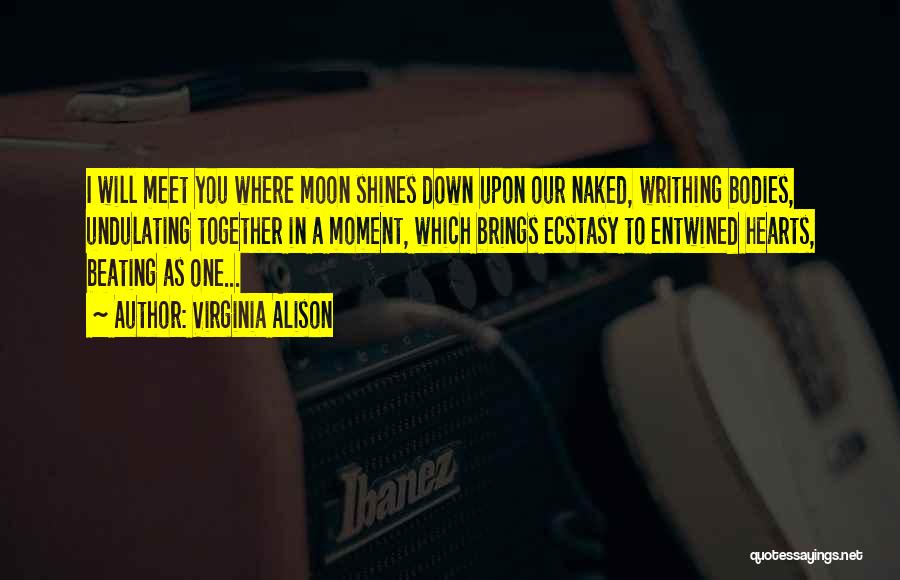 Virginia Alison Quotes: I Will Meet You Where Moon Shines Down Upon Our Naked, Writhing Bodies, Undulating Together In A Moment, Which Brings
