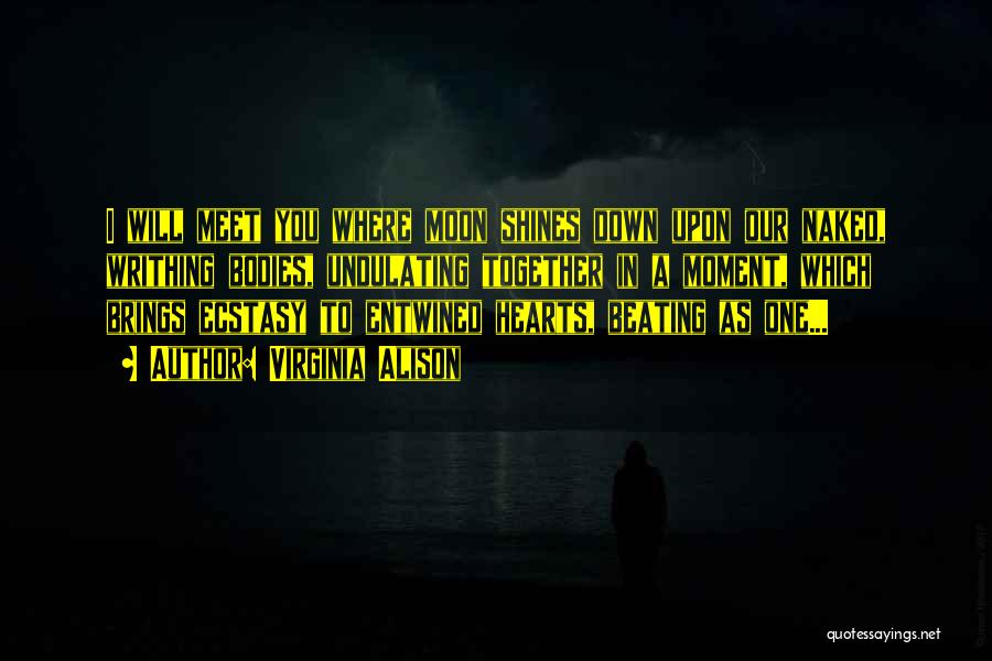 Virginia Alison Quotes: I Will Meet You Where Moon Shines Down Upon Our Naked, Writhing Bodies, Undulating Together In A Moment, Which Brings