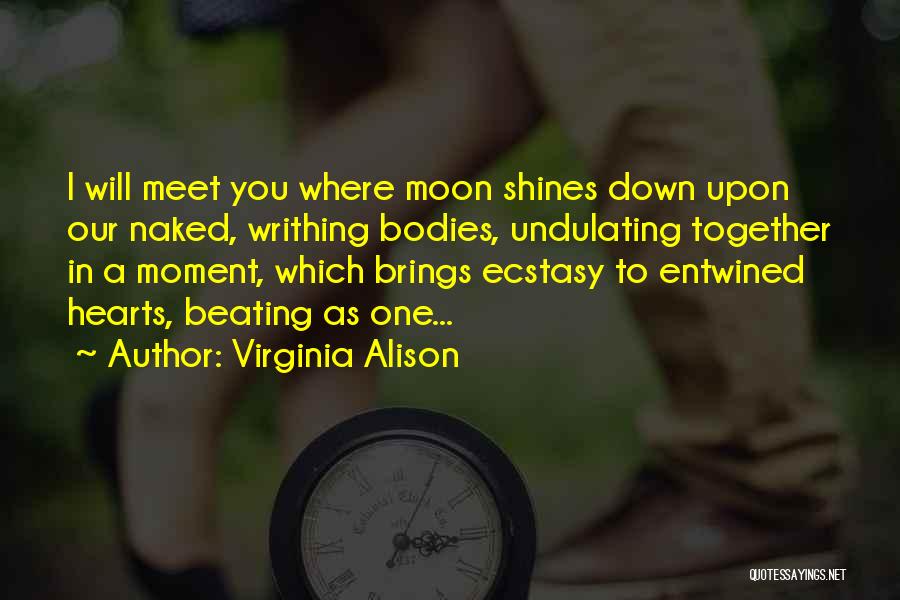 Virginia Alison Quotes: I Will Meet You Where Moon Shines Down Upon Our Naked, Writhing Bodies, Undulating Together In A Moment, Which Brings