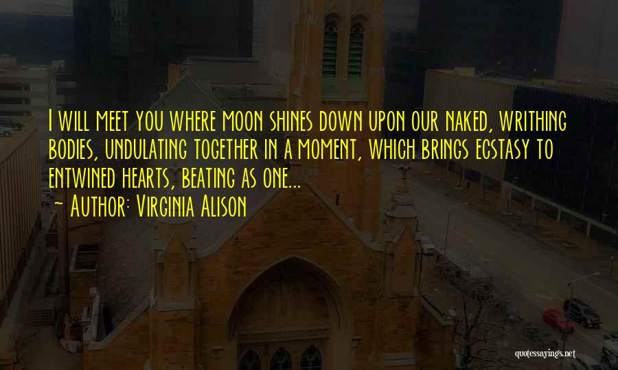 Virginia Alison Quotes: I Will Meet You Where Moon Shines Down Upon Our Naked, Writhing Bodies, Undulating Together In A Moment, Which Brings