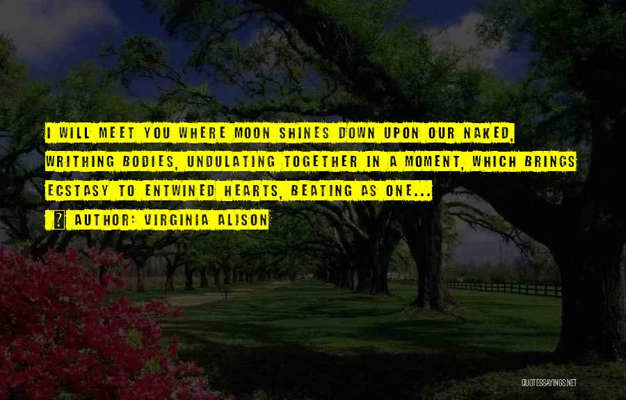 Virginia Alison Quotes: I Will Meet You Where Moon Shines Down Upon Our Naked, Writhing Bodies, Undulating Together In A Moment, Which Brings