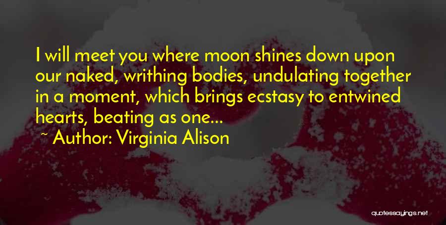 Virginia Alison Quotes: I Will Meet You Where Moon Shines Down Upon Our Naked, Writhing Bodies, Undulating Together In A Moment, Which Brings