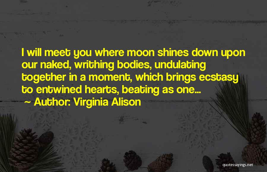 Virginia Alison Quotes: I Will Meet You Where Moon Shines Down Upon Our Naked, Writhing Bodies, Undulating Together In A Moment, Which Brings