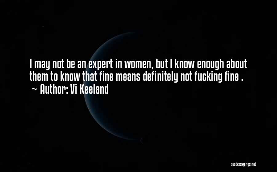 Vi Keeland Quotes: I May Not Be An Expert In Women, But I Know Enough About Them To Know That Fine Means Definitely