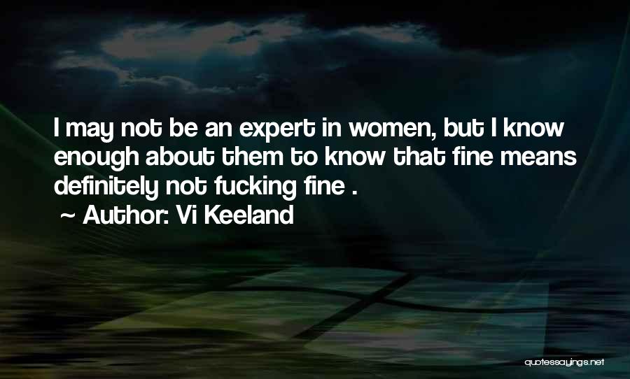 Vi Keeland Quotes: I May Not Be An Expert In Women, But I Know Enough About Them To Know That Fine Means Definitely