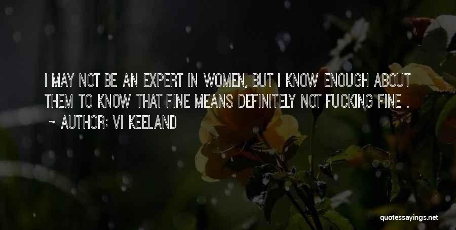 Vi Keeland Quotes: I May Not Be An Expert In Women, But I Know Enough About Them To Know That Fine Means Definitely