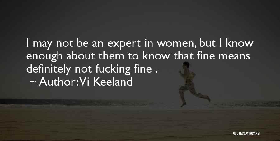 Vi Keeland Quotes: I May Not Be An Expert In Women, But I Know Enough About Them To Know That Fine Means Definitely