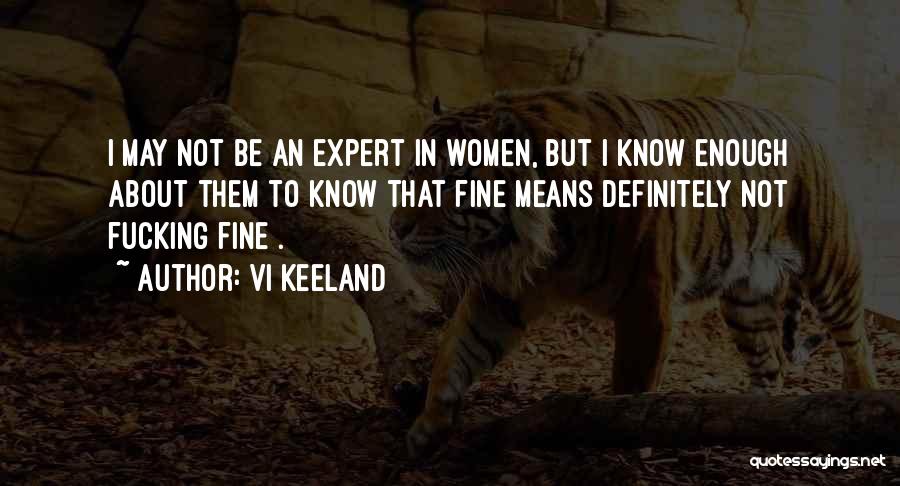 Vi Keeland Quotes: I May Not Be An Expert In Women, But I Know Enough About Them To Know That Fine Means Definitely