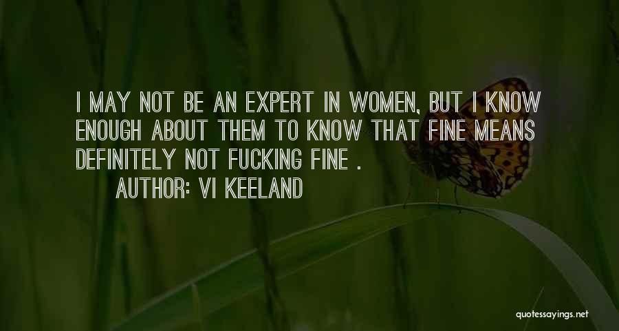 Vi Keeland Quotes: I May Not Be An Expert In Women, But I Know Enough About Them To Know That Fine Means Definitely