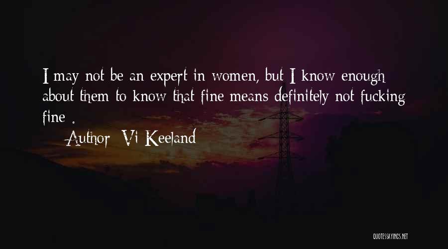 Vi Keeland Quotes: I May Not Be An Expert In Women, But I Know Enough About Them To Know That Fine Means Definitely