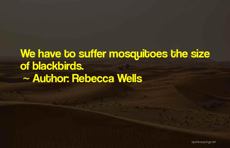 Rebecca Wells Quotes: We Have To Suffer Mosquitoes The Size Of Blackbirds.