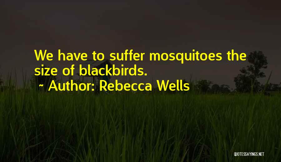 Rebecca Wells Quotes: We Have To Suffer Mosquitoes The Size Of Blackbirds.