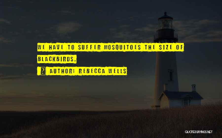 Rebecca Wells Quotes: We Have To Suffer Mosquitoes The Size Of Blackbirds.