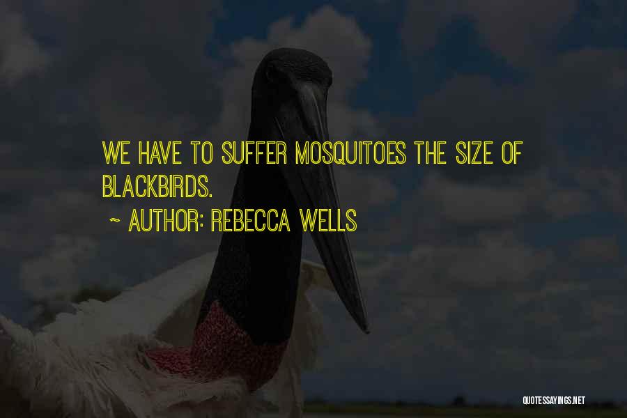 Rebecca Wells Quotes: We Have To Suffer Mosquitoes The Size Of Blackbirds.