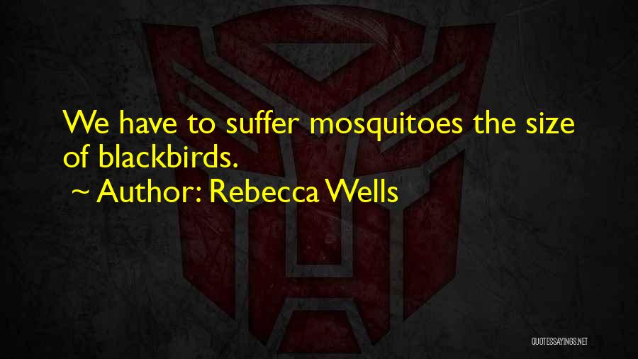 Rebecca Wells Quotes: We Have To Suffer Mosquitoes The Size Of Blackbirds.