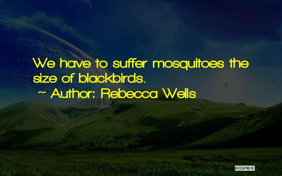 Rebecca Wells Quotes: We Have To Suffer Mosquitoes The Size Of Blackbirds.