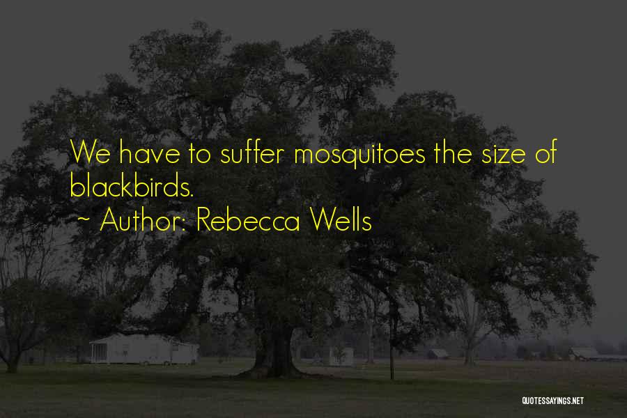 Rebecca Wells Quotes: We Have To Suffer Mosquitoes The Size Of Blackbirds.