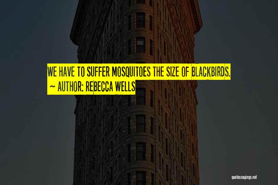 Rebecca Wells Quotes: We Have To Suffer Mosquitoes The Size Of Blackbirds.