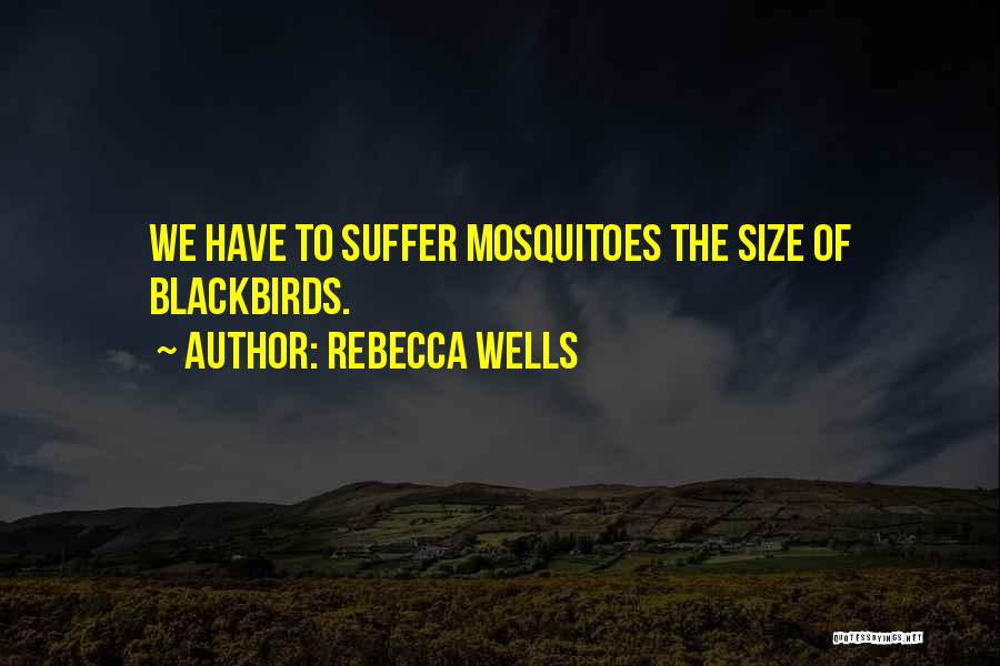 Rebecca Wells Quotes: We Have To Suffer Mosquitoes The Size Of Blackbirds.