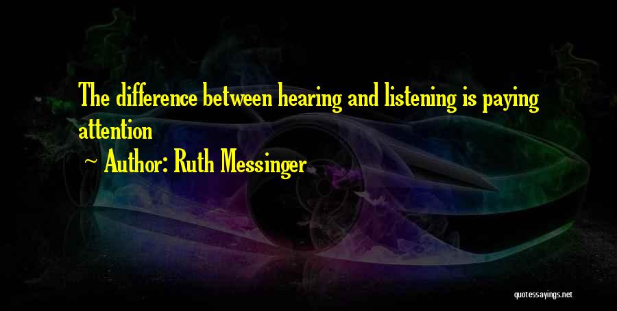Ruth Messinger Quotes: The Difference Between Hearing And Listening Is Paying Attention