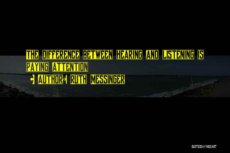 Ruth Messinger Quotes: The Difference Between Hearing And Listening Is Paying Attention