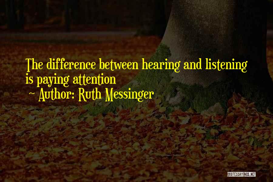 Ruth Messinger Quotes: The Difference Between Hearing And Listening Is Paying Attention