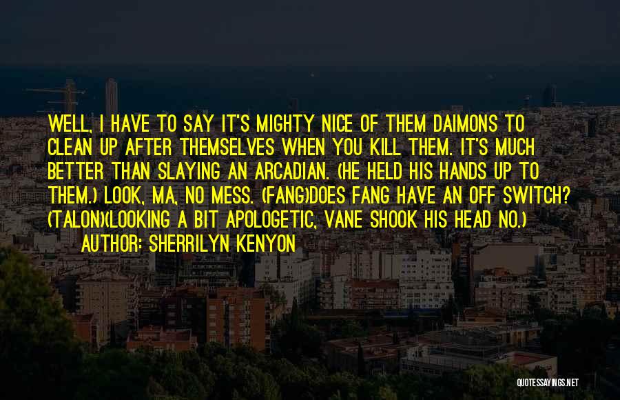 Sherrilyn Kenyon Quotes: Well, I Have To Say It's Mighty Nice Of Them Daimons To Clean Up After Themselves When You Kill Them.