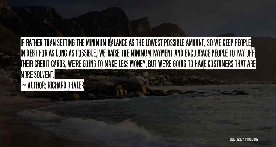 Richard Thaler Quotes: If Rather Than Setting The Minimum Balance As The Lowest Possible Amount, So We Keep People In Debt For As