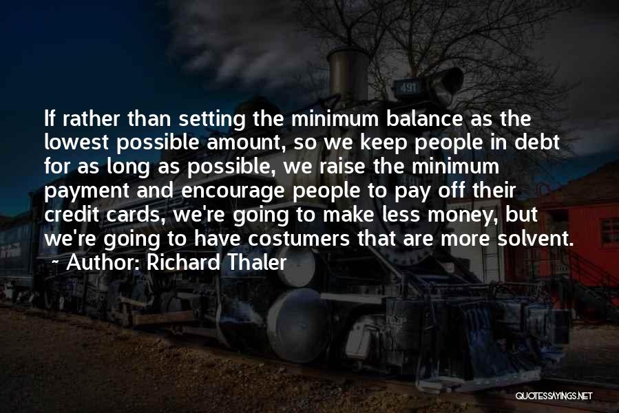 Richard Thaler Quotes: If Rather Than Setting The Minimum Balance As The Lowest Possible Amount, So We Keep People In Debt For As