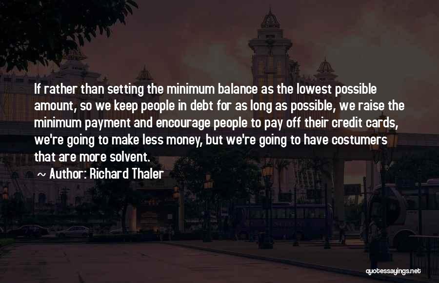 Richard Thaler Quotes: If Rather Than Setting The Minimum Balance As The Lowest Possible Amount, So We Keep People In Debt For As