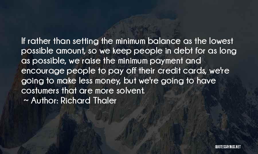 Richard Thaler Quotes: If Rather Than Setting The Minimum Balance As The Lowest Possible Amount, So We Keep People In Debt For As