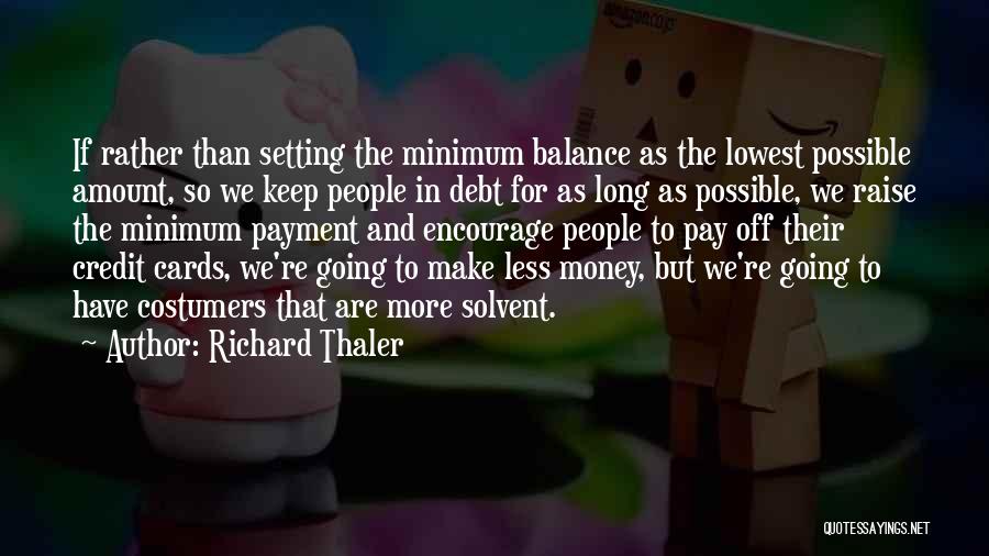 Richard Thaler Quotes: If Rather Than Setting The Minimum Balance As The Lowest Possible Amount, So We Keep People In Debt For As