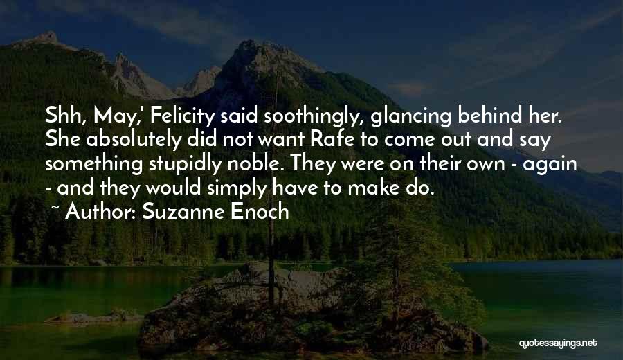 Suzanne Enoch Quotes: Shh, May,' Felicity Said Soothingly, Glancing Behind Her. She Absolutely Did Not Want Rafe To Come Out And Say Something