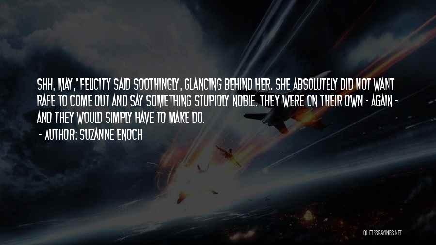 Suzanne Enoch Quotes: Shh, May,' Felicity Said Soothingly, Glancing Behind Her. She Absolutely Did Not Want Rafe To Come Out And Say Something