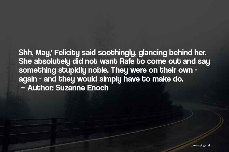 Suzanne Enoch Quotes: Shh, May,' Felicity Said Soothingly, Glancing Behind Her. She Absolutely Did Not Want Rafe To Come Out And Say Something