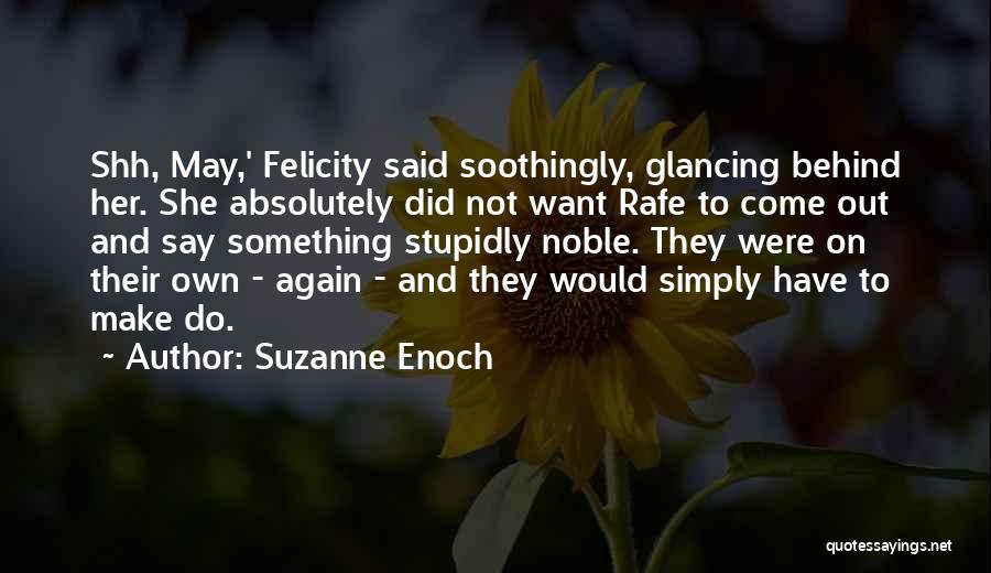 Suzanne Enoch Quotes: Shh, May,' Felicity Said Soothingly, Glancing Behind Her. She Absolutely Did Not Want Rafe To Come Out And Say Something