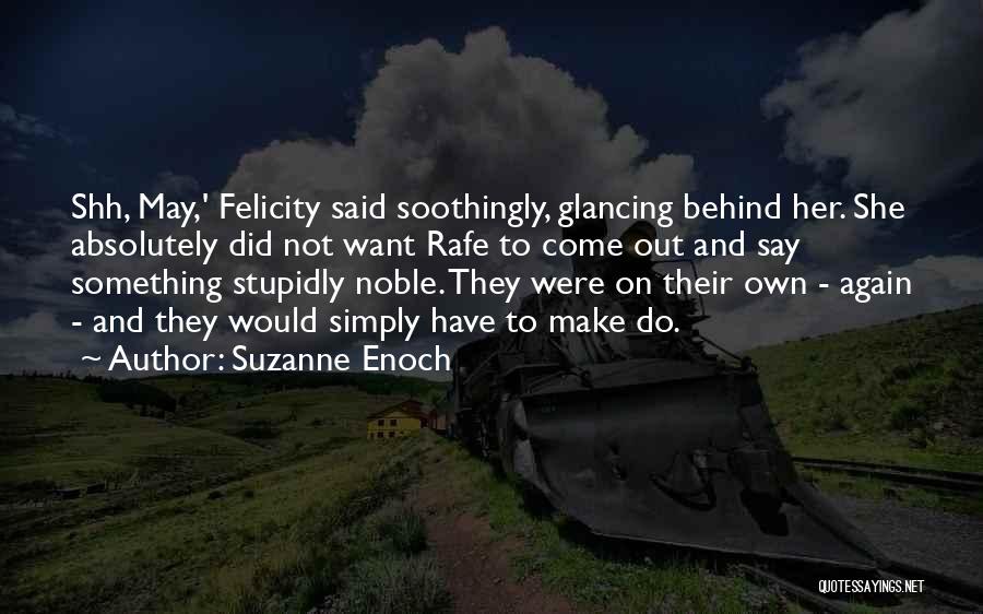 Suzanne Enoch Quotes: Shh, May,' Felicity Said Soothingly, Glancing Behind Her. She Absolutely Did Not Want Rafe To Come Out And Say Something