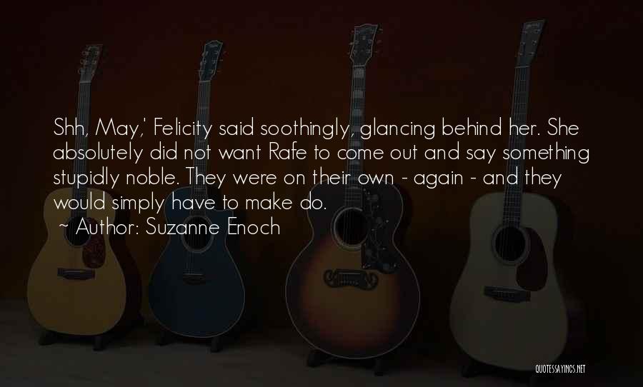 Suzanne Enoch Quotes: Shh, May,' Felicity Said Soothingly, Glancing Behind Her. She Absolutely Did Not Want Rafe To Come Out And Say Something