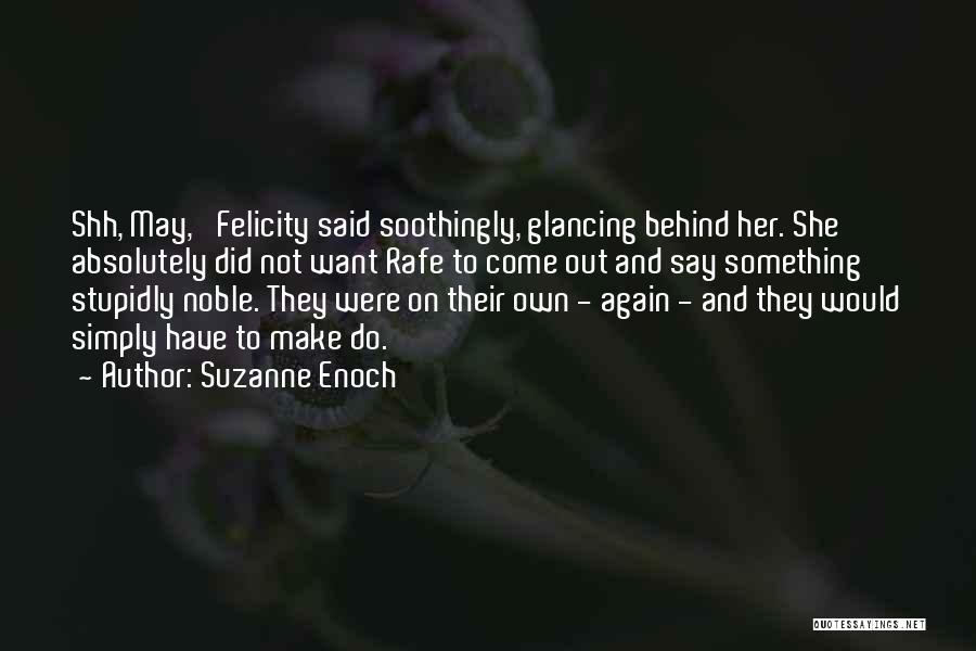 Suzanne Enoch Quotes: Shh, May,' Felicity Said Soothingly, Glancing Behind Her. She Absolutely Did Not Want Rafe To Come Out And Say Something