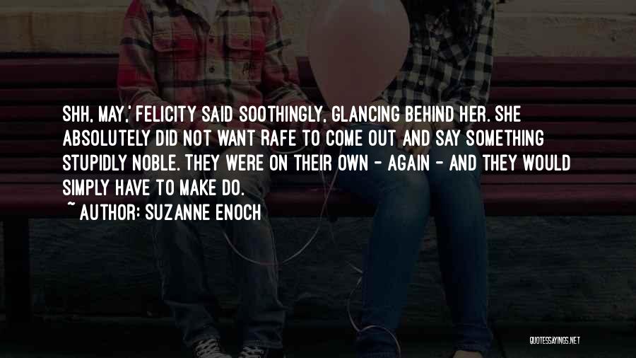 Suzanne Enoch Quotes: Shh, May,' Felicity Said Soothingly, Glancing Behind Her. She Absolutely Did Not Want Rafe To Come Out And Say Something