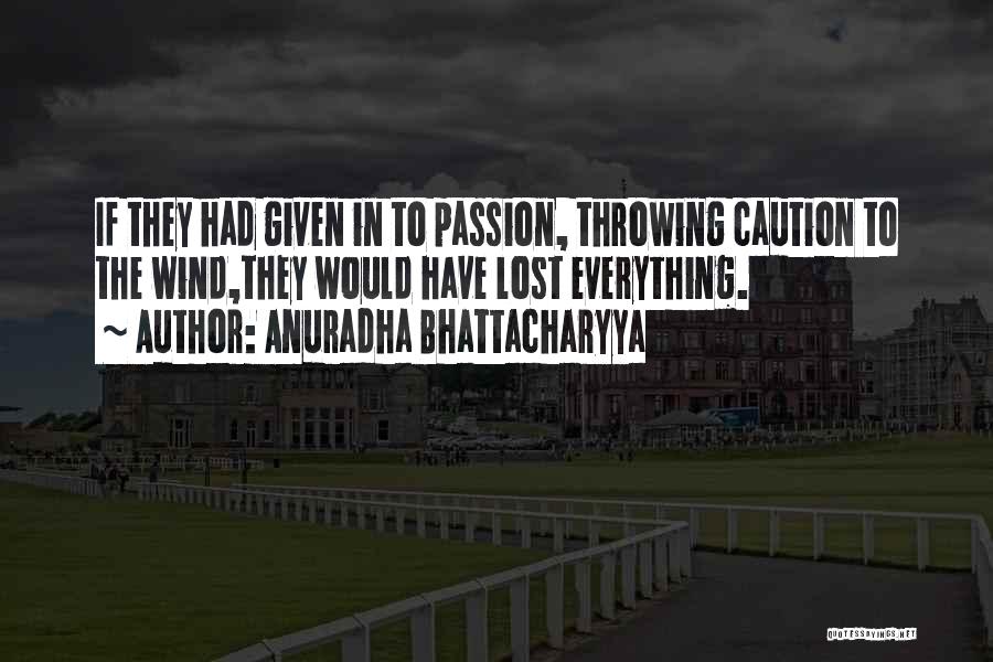 Anuradha Bhattacharyya Quotes: If They Had Given In To Passion, Throwing Caution To The Wind,they Would Have Lost Everything.