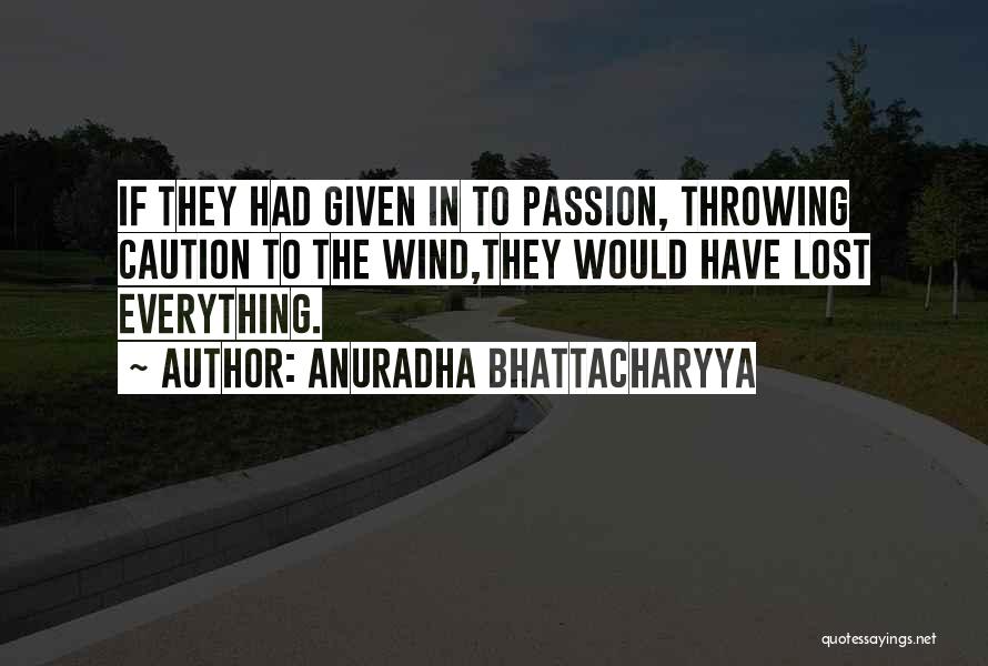 Anuradha Bhattacharyya Quotes: If They Had Given In To Passion, Throwing Caution To The Wind,they Would Have Lost Everything.