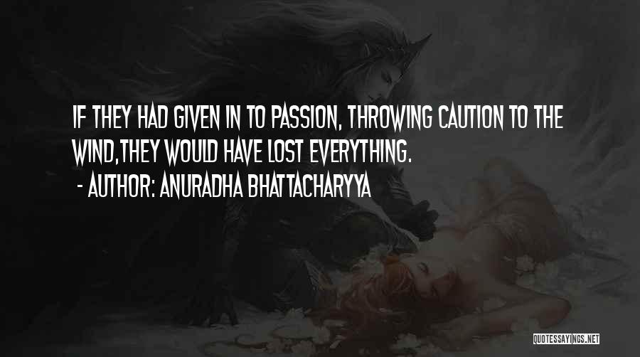 Anuradha Bhattacharyya Quotes: If They Had Given In To Passion, Throwing Caution To The Wind,they Would Have Lost Everything.