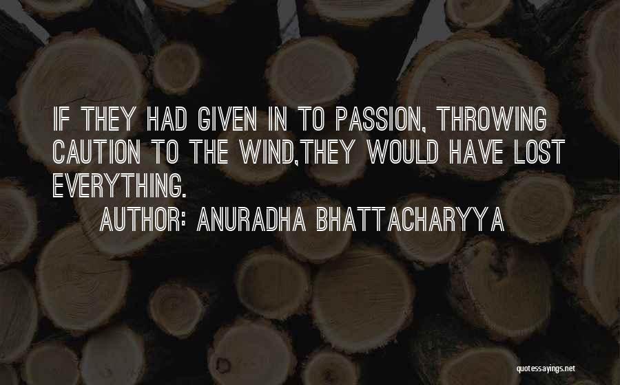 Anuradha Bhattacharyya Quotes: If They Had Given In To Passion, Throwing Caution To The Wind,they Would Have Lost Everything.